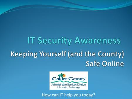 How can IT help you today?. Agenda Why Do You Care? What Are The Risks? What Can You Do? Questions? How can IT help you today? 2.