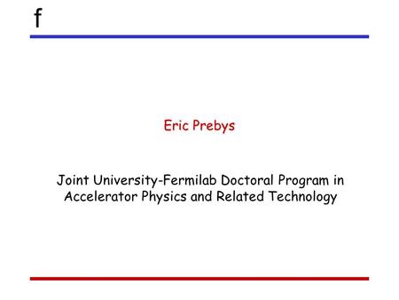 F Eric Prebys Joint University-Fermilab Doctoral Program in Accelerator Physics and Related Technology.