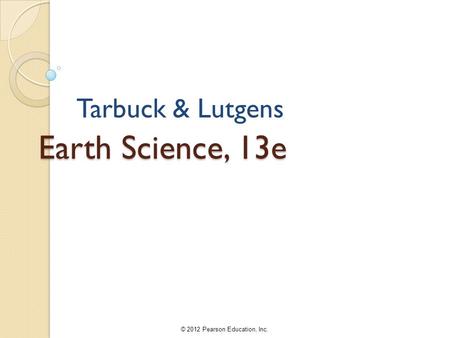 © 2012 Pearson Education, Inc. Earth Science, 13e Tarbuck & Lutgens.