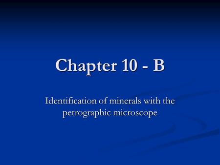 Chapter 10 - B Identification of minerals with the petrographic microscope.