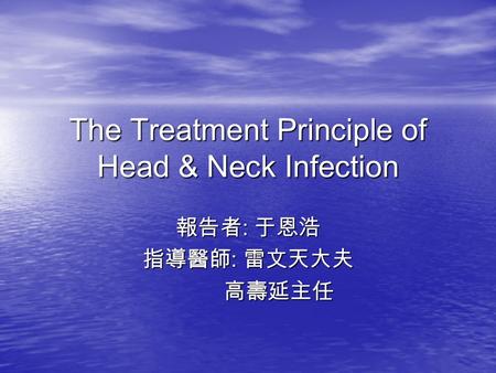 The Treatment Principle of Head & Neck Infection 報告者 : 于恩浩 指導醫師 : 雷文天大夫 高壽延主任 高壽延主任.