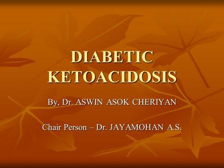 DIABETIC KETOACIDOSIS By, Dr. ASWIN ASOK CHERIYAN Chair Person – Dr. JAYAMOHAN A.S.