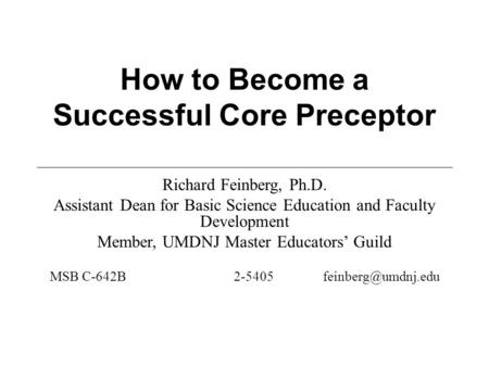 How to Become a Successful Core Preceptor Richard Feinberg, Ph.D. Assistant Dean for Basic Science Education and Faculty Development Member, UMDNJ Master.