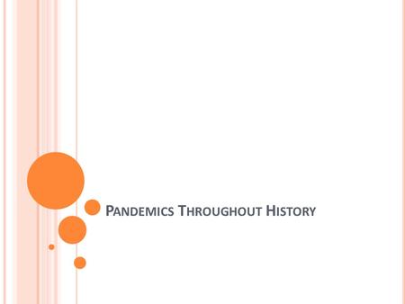 P ANDEMICS T HROUGHOUT H ISTORY. A pandemic is defined as an unusually high outbreak of a new infectious disease that is spreading through the human population.