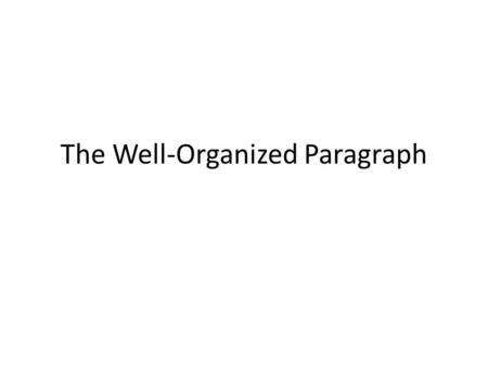 The Well-Organized Paragraph. What do you do with it after you’ve found it?