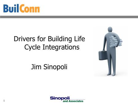 1 Drivers for Building Life Cycle Integrations Jim Sinopoli.