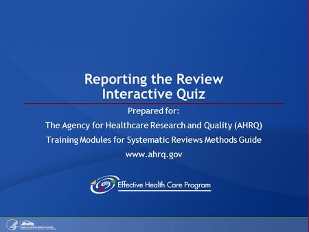 Reporting the Review Interactive Quiz Prepared for: The Agency for Healthcare Research and Quality (AHRQ) Training Modules for Systematic Reviews Methods.