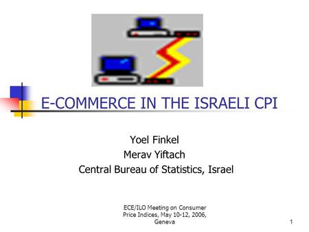 ECE/ILO Meeting on Consumer Price Indices, May 10-12, 2006, Geneva1 E-COMMERCE IN THE ISRAELI CPI Yoel Finkel Merav Yiftach Central Bureau of Statistics,