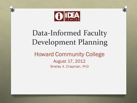 Data-Informed Faculty Development Planning Howard Community College August 17, 2012 Shelley A. Chapman, PhD.