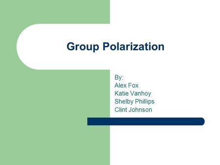 Group Polarization By: Alex Fox Katie Vanhoy Shelby Phillips Clint Johnson.