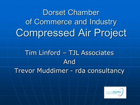 Dorset Chamber of Commerce and Industry Compressed Air Project Tim Linford – TJL Associates And Trevor Muddimer - rda consultancy.