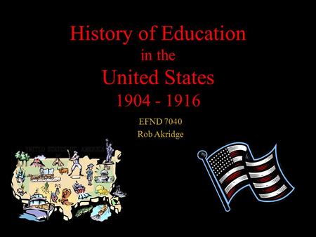 History of Education in the United States 1904 - 1916 EFND 7040 Rob Akridge.