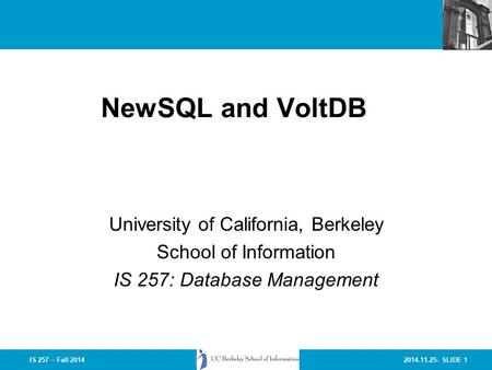 2014.11.25- SLIDE 1IS 257 – Fall 2014 NewSQL and VoltDB University of California, Berkeley School of Information IS 257: Database Management.