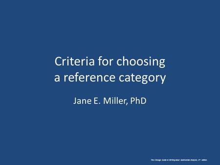 The Chicago Guide to Writing about Multivariate Analysis, 2 nd edition. Criteria for choosing a reference category Jane E. Miller, PhD.