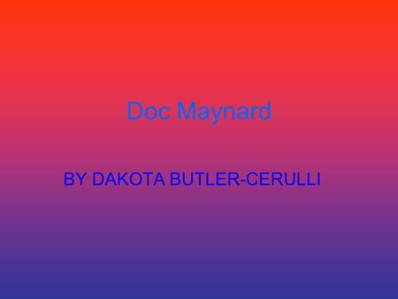 Doc Maynard BY DAKOTA BUTLER-CERULLI. who Doc was born in Vermont and he was a physician\. He traveled from Ohio to California, but changed plans because.