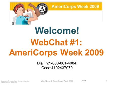 Welcome! Dial In:1-800-861-4084. Code:4102437979 Corporation for National and Community Service Campaign Consultation, Inc. 1WebChat # 1: AmeriCorps Week.