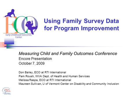 Using Family Survey Data for Program Improvement Measuring Child and Family Outcomes Conference Encore Presentation October 7, 2009 Don Bailey, ECO at.