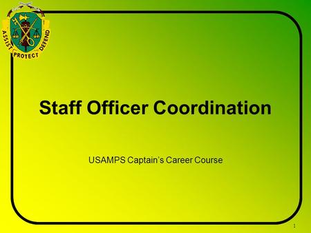 1 Staff Officer Coordination USAMPS Captain’s Career Course.