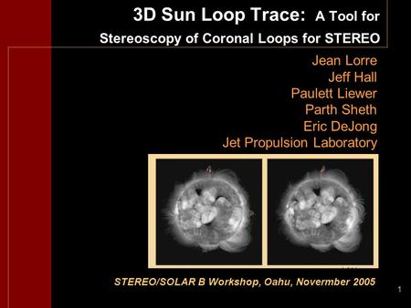 1 3D Sun Loop Trace: A Tool for Stereoscopy of Coronal Loops for STEREO Jean Lorre Jeff Hall Paulett Liewer Parth Sheth Eric DeJong Jet Propulsion Laboratory.