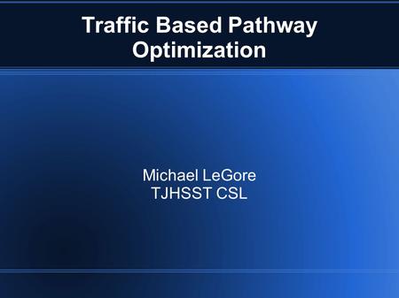 Traffic Based Pathway Optimization Michael LeGore TJHSST CSL.