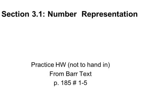 Section 3.1: Number Representation Practice HW (not to hand in) From Barr Text p. 185 # 1-5.