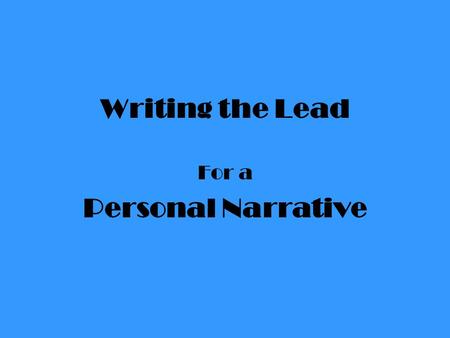 Writing the Lead For a Personal Narrative. The Personal Narrative is an “I” story. You are writing about you. The lead is your introduction into your.