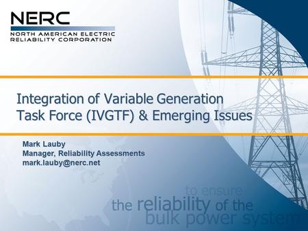 Integration of Variable Generation Task Force (IVGTF) & Emerging Issues Mark Lauby Manager, Reliability Assessments