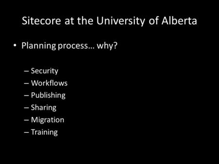 Sitecore at the University of Alberta Planning process… why? – Security – Workflows – Publishing – Sharing – Migration – Training.