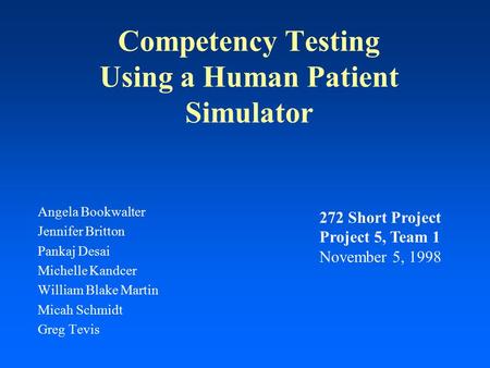 Competency Testing Using a Human Patient Simulator Angela Bookwalter Jennifer Britton Pankaj Desai Michelle Kandcer William Blake Martin Micah Schmidt.