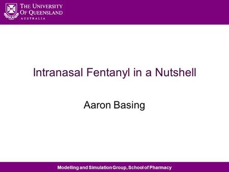 Modelling and Simulation Group, School of Pharmacy Intranasal Fentanyl in a Nutshell Aaron Basing.