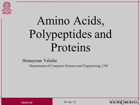 09/06/12 CSCE 769 Amino Acids, Polypeptides and Proteins Homayoun Valafar Department of Computer Science and Engineering, USC.