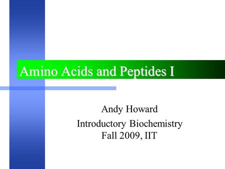 Amino Acids and Peptides I Andy Howard Introductory Biochemistry Fall 2009, IIT.