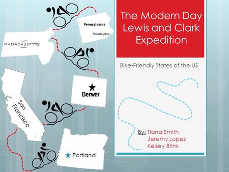 The Modern Day Lewis and Clark Expedition Bike-Friendly States of the US Portland San Francisco By: Tiana Smith Jeremy Lopez Kelsey Brink.