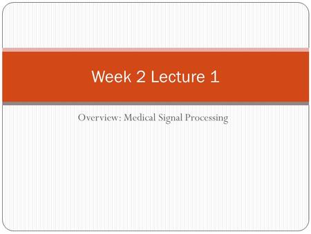 Overview: Medical Signal Processing Week 2 Lecture 1.