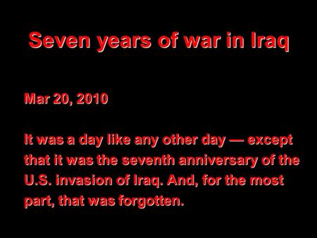 Seven years of war in Iraq Mar 20, 2010 It was a day like any other day — except that it was the seventh anniversary of the U.S. invasion of Iraq. And,