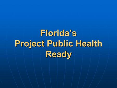 Florida’s Project Public Health Ready. We are only as ready as we are at any given moment. We are only as ready as the least prepared among us.