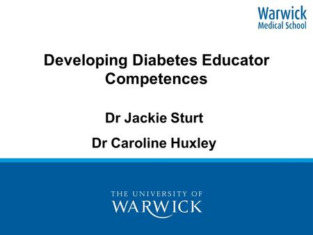 Developing Diabetes Educator Competences Dr Jackie Sturt Dr Caroline Huxley.