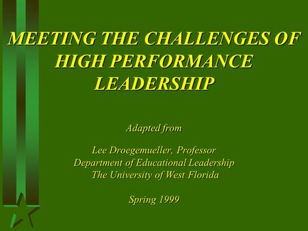 MEETING THE CHALLENGES OF HIGH PERFORMANCE LEADERSHIP Adapted from Lee Droegemueller, Professor Department of Educational Leadership The University of.