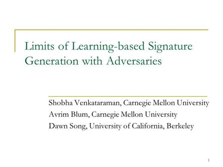 1 Limits of Learning-based Signature Generation with Adversaries Shobha Venkataraman, Carnegie Mellon University Avrim Blum, Carnegie Mellon University.