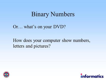 Binary Numbers Or… what’s on your DVD? How does your computer show numbers, letters and pictures?