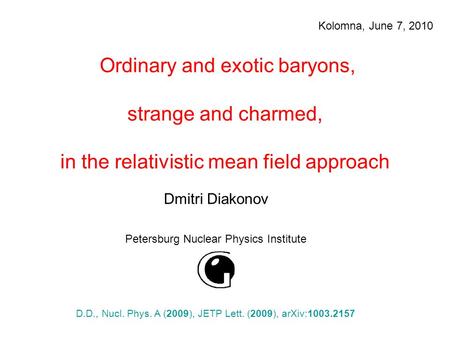 Ordinary and exotic baryons, strange and charmed, in the relativistic mean field approach Dmitri Diakonov Petersburg Nuclear Physics Institute Kolomna,