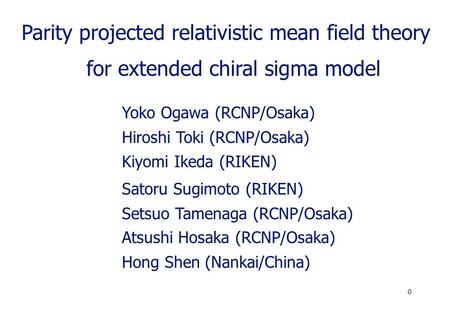 0 Yoko Ogawa (RCNP/Osaka) Hiroshi Toki (RCNP/Osaka) Setsuo Tamenaga (RCNP/Osaka) Hong Shen (Nankai/China) Atsushi Hosaka (RCNP/Osaka) Satoru Sugimoto (RIKEN)