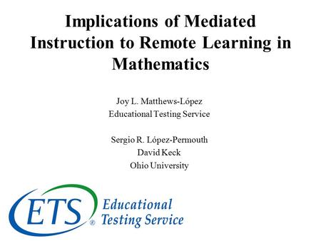 Implications of Mediated Instruction to Remote Learning in Mathematics Joy L. Matthews-López Educational Testing Service Sergio R. López-Permouth David.