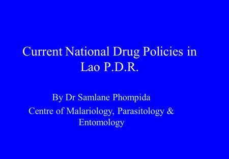 Current National Drug Policies in Lao P.D.R. By Dr Samlane Phompida Centre of Malariology, Parasitology & Entomology.