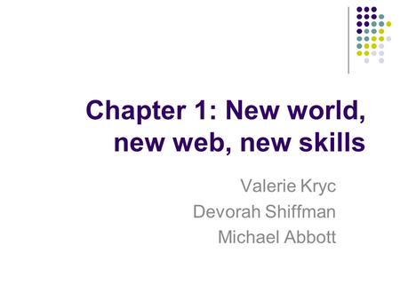 Chapter 1: New world, new web, new skills Valerie Kryc Devorah Shiffman Michael Abbott.