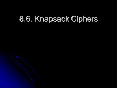 8.6. Knapsack Ciphers. The Concept At the core of the Knapsack cipher is the Knapsack problem: At the core of the Knapsack cipher is the Knapsack problem: