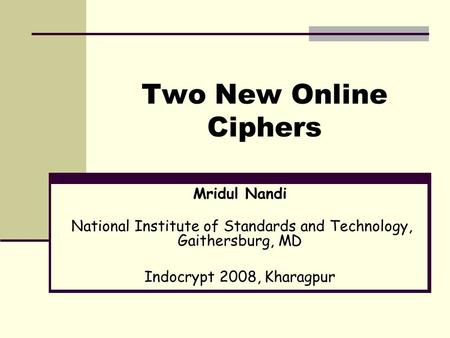 Two New Online Ciphers Mridul Nandi National Institute of Standards and Technology, Gaithersburg, MD Indocrypt 2008, Kharagpur.