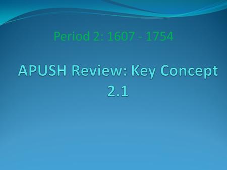 Period 2: 1607 - 1754. The New Curriculum Key Concept 2.1 “Differences in imperial goals, cultures, and the North American environments that different.