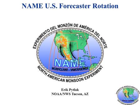 NAME U.S. Forecaster Rotation Erik Pytlak NOAA/NWS Tucson, AZ.