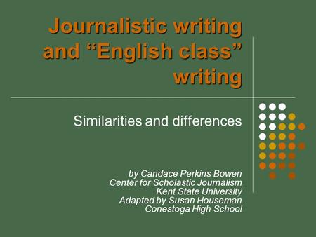 Journalistic writing and “English class” writing Similarities and differences by Candace Perkins Bowen Center for Scholastic Journalism Kent State University.